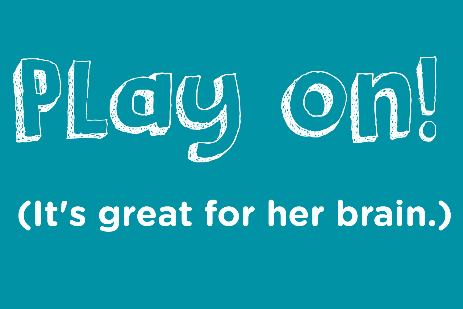 Play on! (it's great for her brain.)